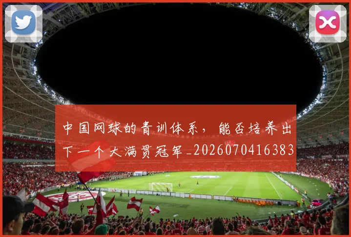 中国网球的青训体系，能否培养出下一个大满贯冠军_20260704163835