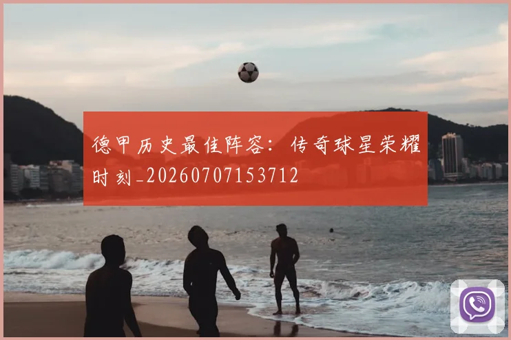 德甲历史最佳阵容：传奇球星荣耀时刻_20260707153712