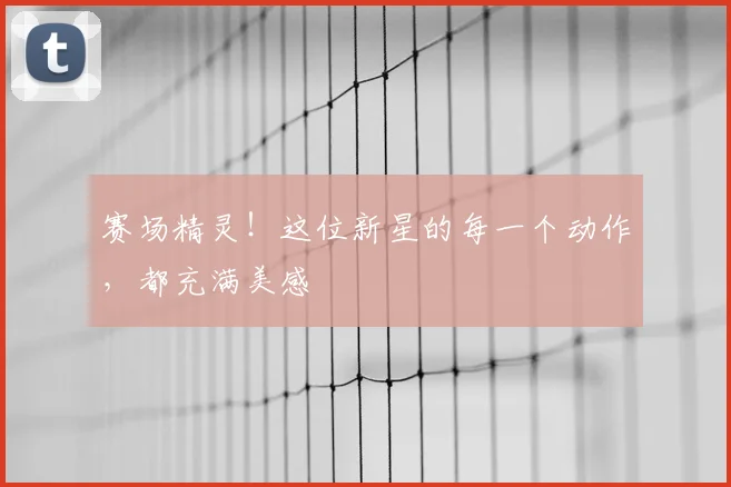 赛场精灵!这位新星的每一个动作,都充满美感