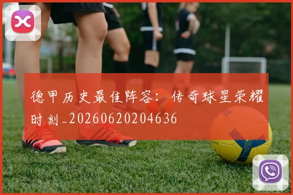 德甲历史最佳阵容：传奇球星荣耀时刻_20260620204636