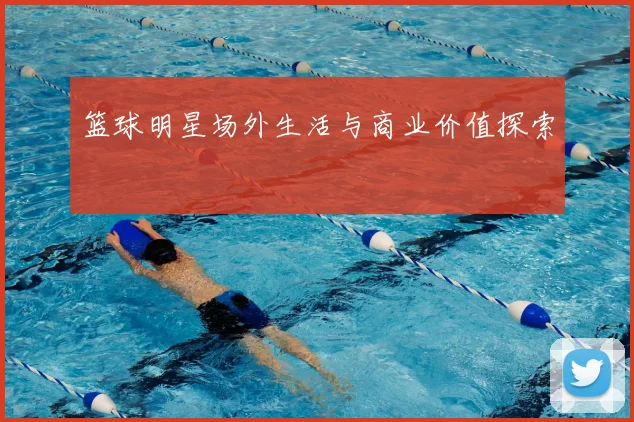 篮球明星场外生活与商业价值探索