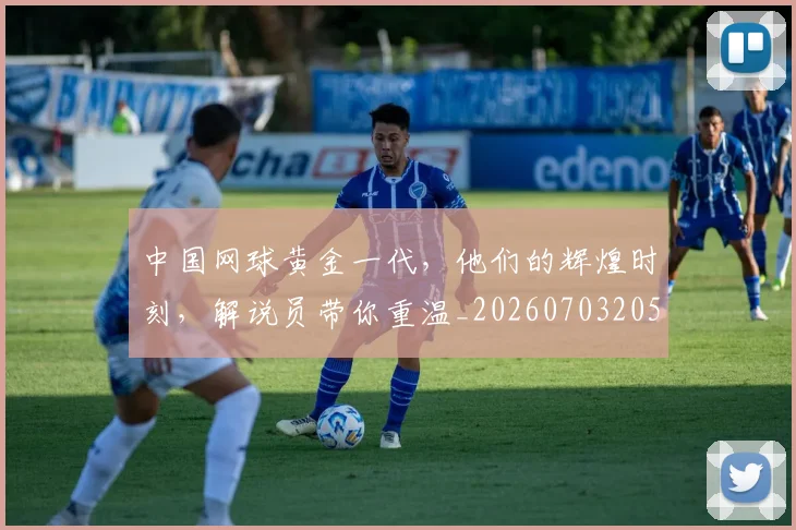 中国网球黄金一代,他们的辉煌时刻,解说员带你重温_20260703205924