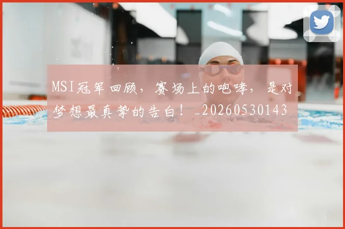MSI冠军回顾,赛场上的咆哮,是对梦想最真挚的告白!_20260530143545_20260702044459