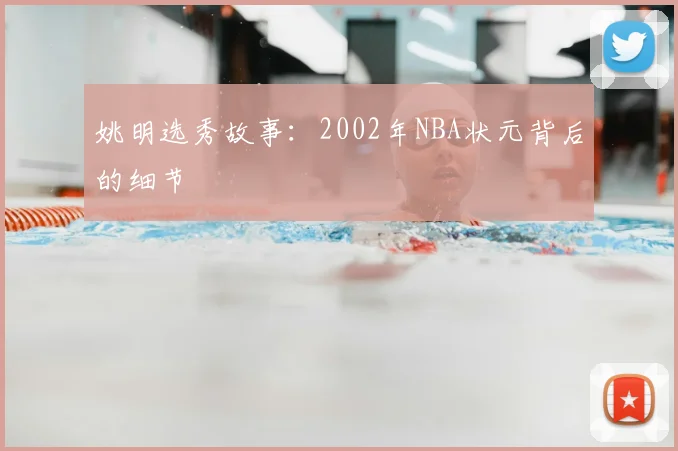 姚明选秀故事:2002年NBA状元背后的细节