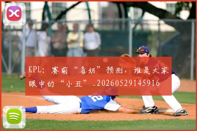 KPL：赛前“毒奶”预测，谁是大家眼中的“小丑”_20260529145916