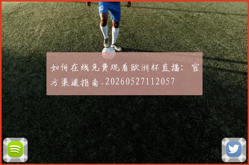 如何在线免费观看欧洲杯直播：官方渠道指南_20260527112057