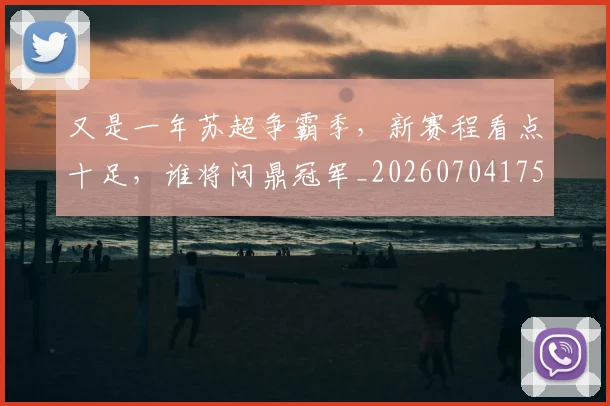 又是一年苏超争霸季，新赛程看点十足，谁将问鼎冠军_20260704175056