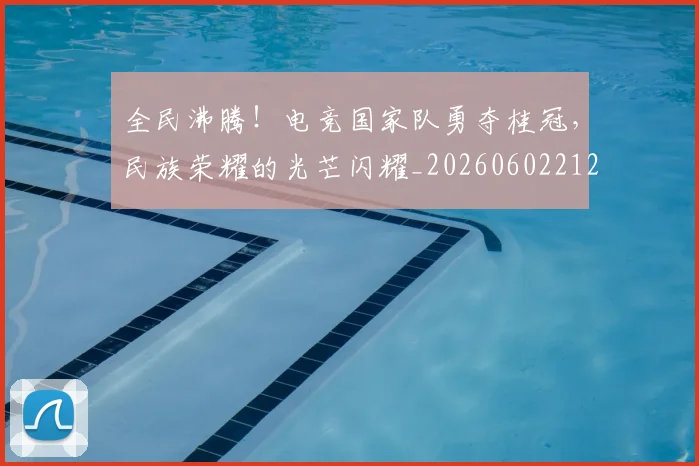 全民沸腾！电竞国家队勇夺桂冠，民族荣耀的光芒闪耀_20260602212249