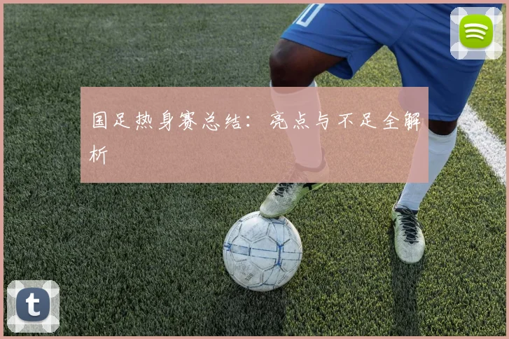 国足热身赛总结:亮点与不足全解析