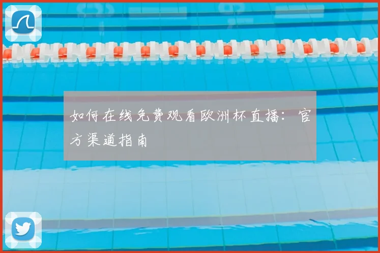 如何在线免费观看欧洲杯直播:官方渠道指南