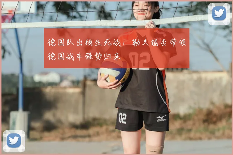 德国队出线生死战,勒夫能否带领德国战车强势归来