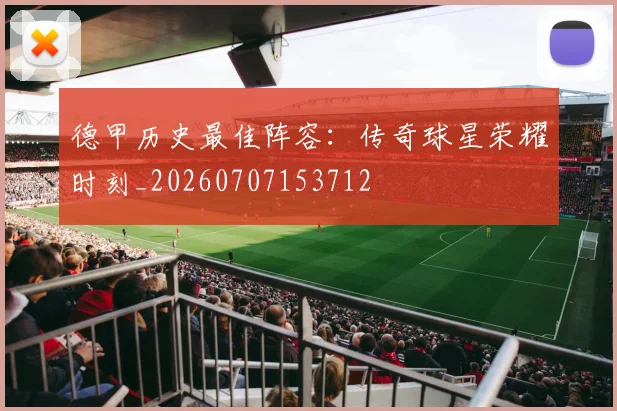 德甲历史最佳阵容:传奇球星荣耀时刻_20260707153712