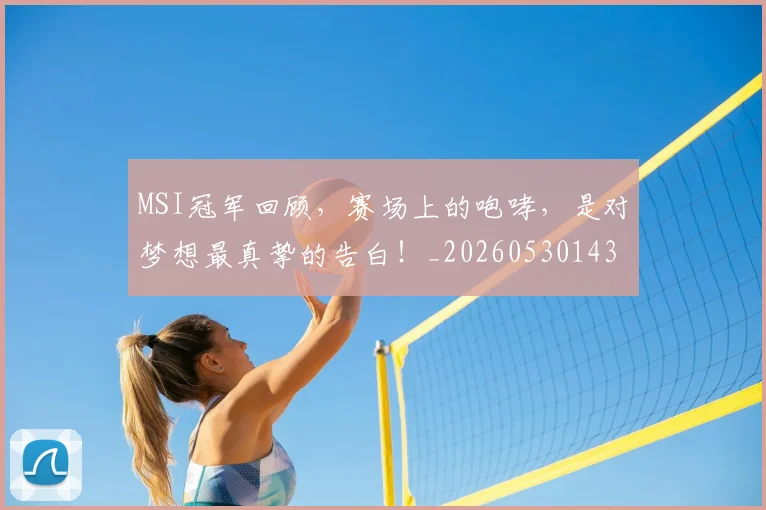 MSI冠军回顾，赛场上的咆哮，是对梦想最真挚的告白！_20260530143545_20260702044459