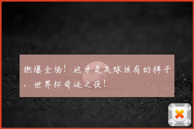 燃爆全场!这才是足球该有的样子,世界杯奇迹之夜!