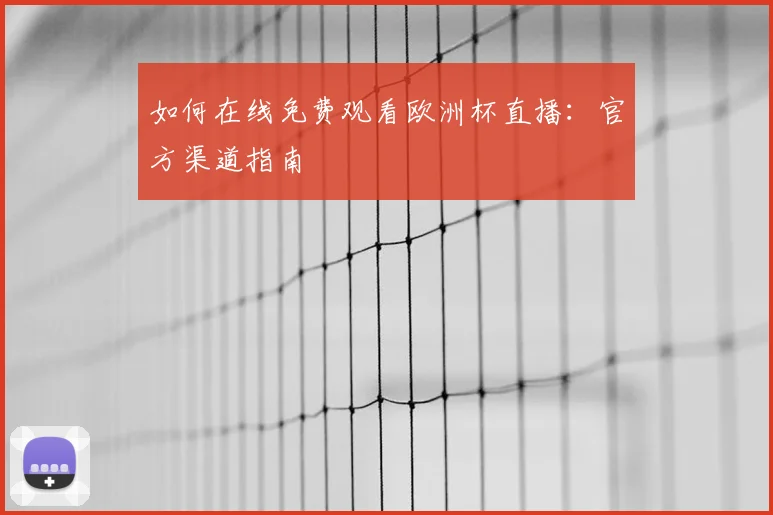 如何在线免费观看欧洲杯直播：官方渠道指南