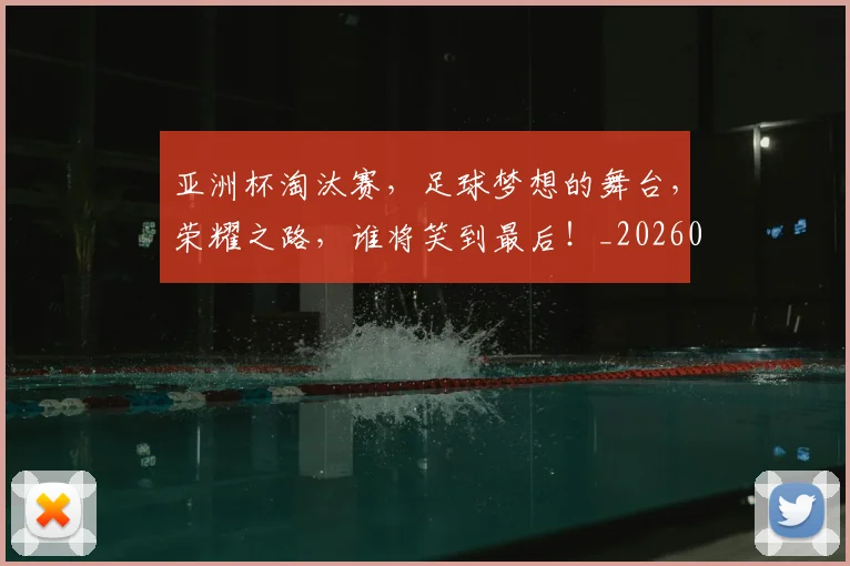 亚洲杯淘汰赛，足球梦想的舞台，荣耀之路，谁将笑到最后！_20260531151727