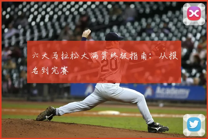 六大马拉松大满贯终极指南：从报名到完赛